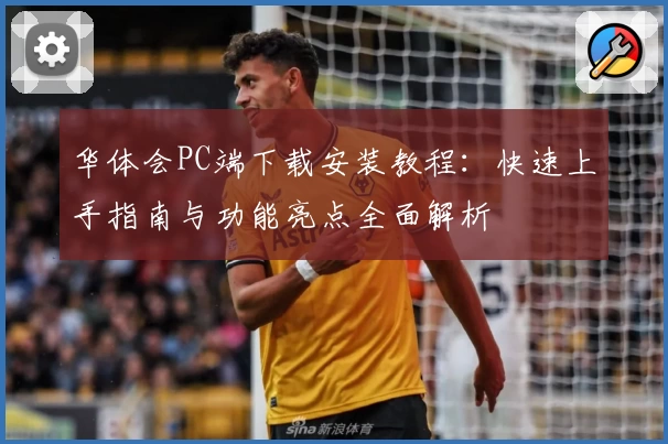 华体会PC端下载安装教程：快速上手指南与功能亮点全面解析