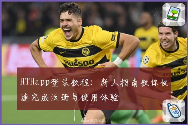 HTHapp登录教程：新人指南教你快速完成注册与使用体验
