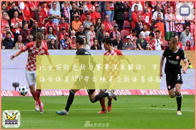 比分实时更新与赛事深度解读：华体会体育APP带你畅享全新体育体验