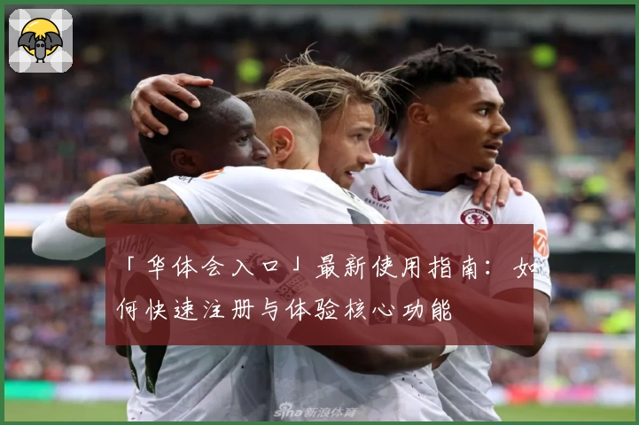 「华体会入口」最新使用指南：如何快速注册与体验核心功能