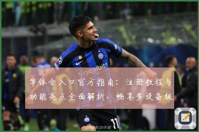 华体会入口官方指南：注册教程与功能亮点全面解析，畅享多设备极速体验