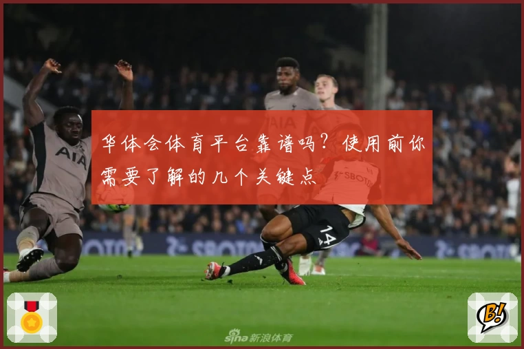 华体会体育平台靠谱吗？使用前你需要了解的几个关键点