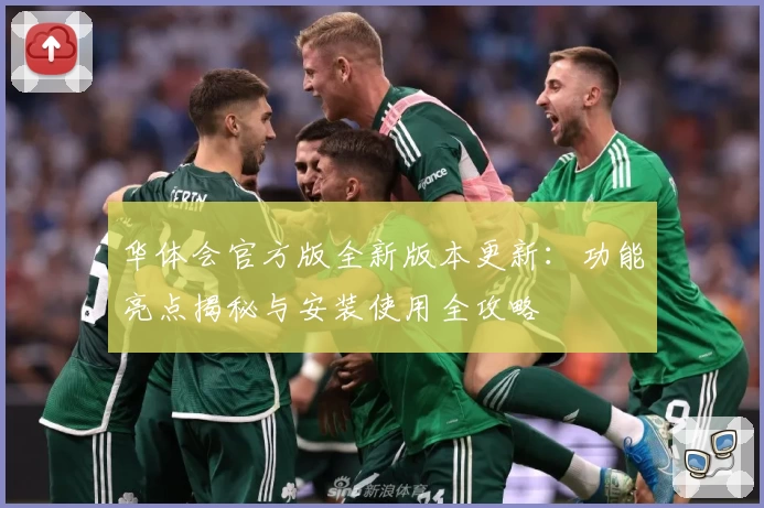 华体会官方版全新版本更新：功能亮点揭秘与安装使用全攻略