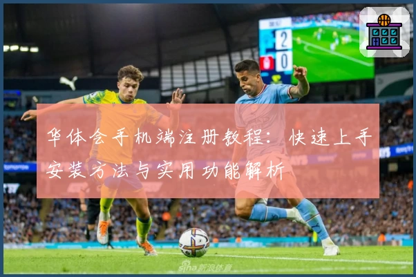 华体会手机端注册教程：快速上手安装方法与实用功能解析