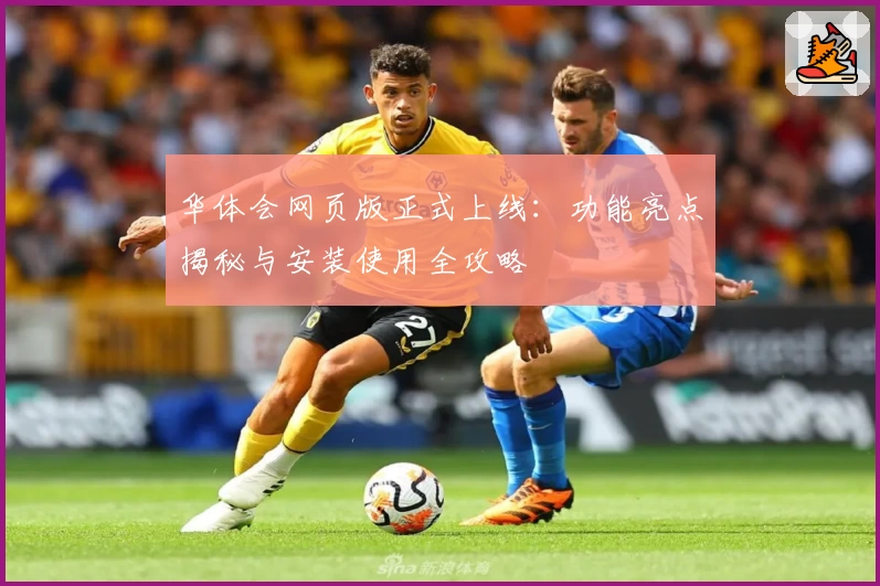 华体会网页版正式上线：功能亮点揭秘与安装使用全攻略