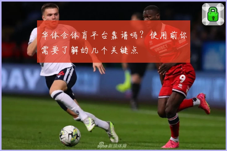 华体会体育平台靠谱吗？使用前你需要了解的几个关键点
