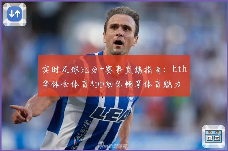 实时足球比分+赛事直播指南：hth华体会体育App助你畅享体育魅力