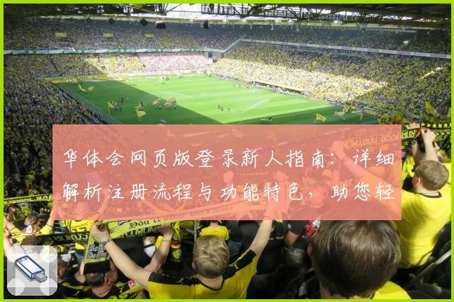 华体会网页版登录新人指南：详细解析注册流程与功能特色，助您轻松上手