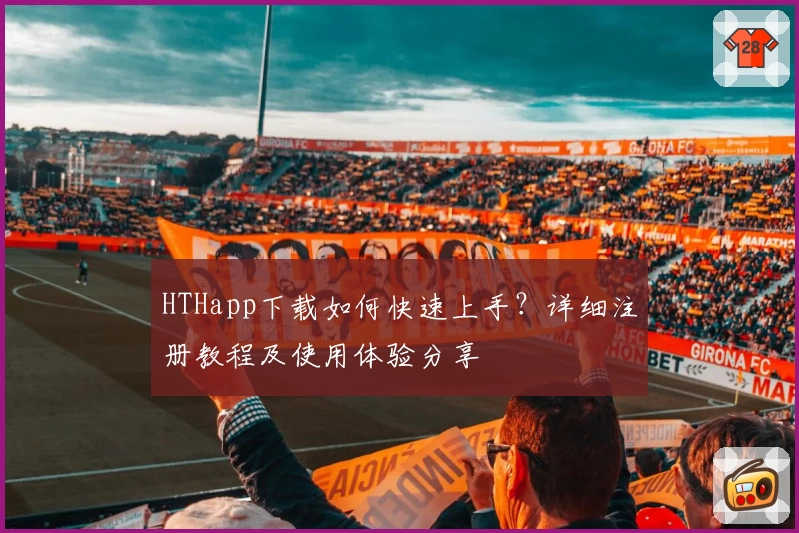 HTHapp下载如何快速上手？详细注册教程及使用体验分享