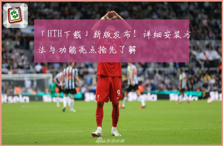 「HTH下载」新版发布！详细安装方法与功能亮点抢先了解