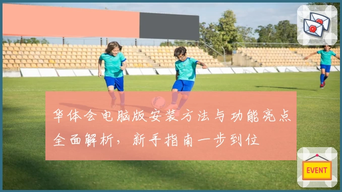 华体会电脑版安装方法与功能亮点全面解析，新手指南一步到位