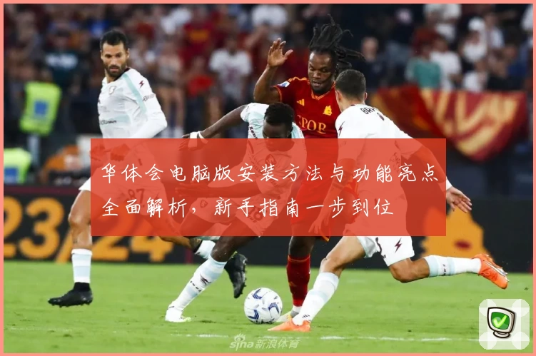 华体会电脑版安装方法与功能亮点全面解析，新手指南一步到位