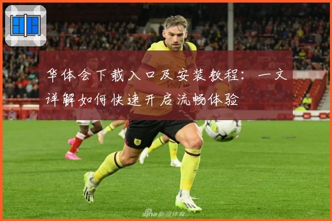 华体会下载入口及安装教程：一文详解如何快速开启流畅体验