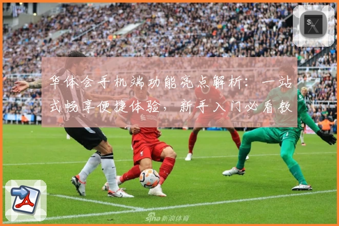 华体会手机端功能亮点解析：一站式畅享便捷体验，新手入门必看教程