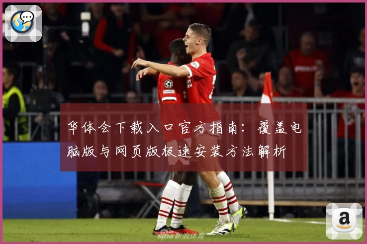 华体会下载入口官方指南：覆盖电脑版与网页版极速安装方法解析