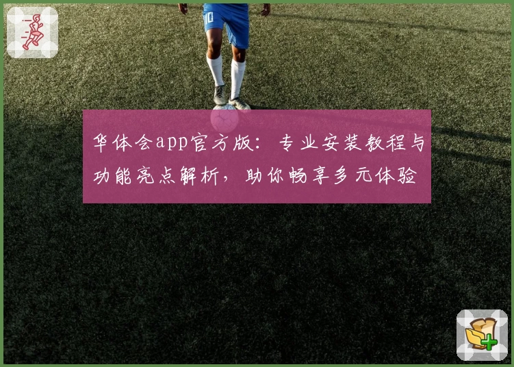 华体会app官方版：专业安装教程与功能亮点解析，助你畅享多元体验