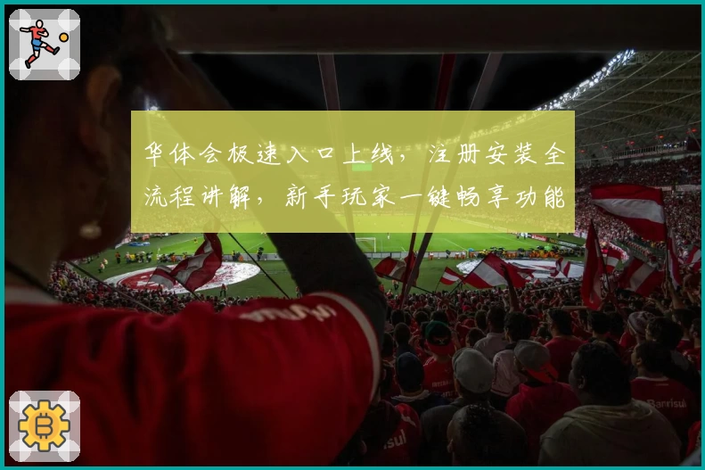 华体会极速入口上线，注册安装全流程讲解，新手玩家一键畅享功能亮点