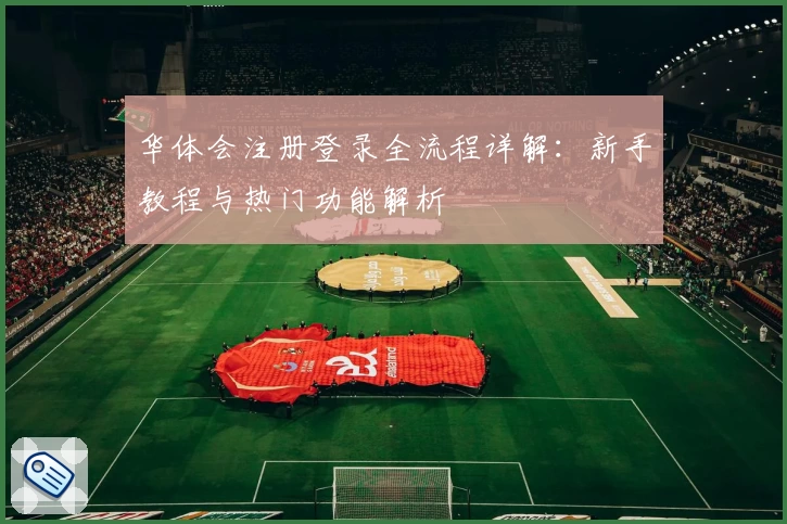 华体会注册登录全流程详解：新手教程与热门功能解析