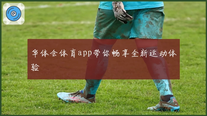华体会体育app带你畅享全新运动体验