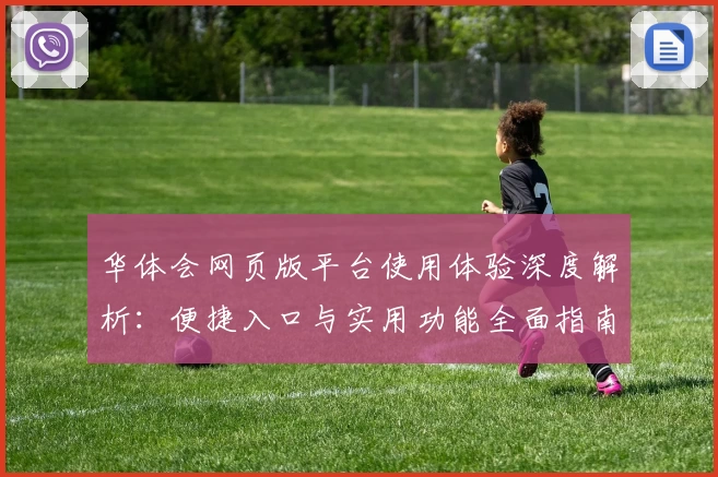 华体会网页版平台使用体验深度解析：便捷入口与实用功能全面指南