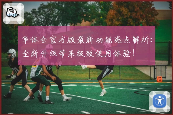 华体会官方版最新功能亮点解析：全新升级带来极致使用体验！