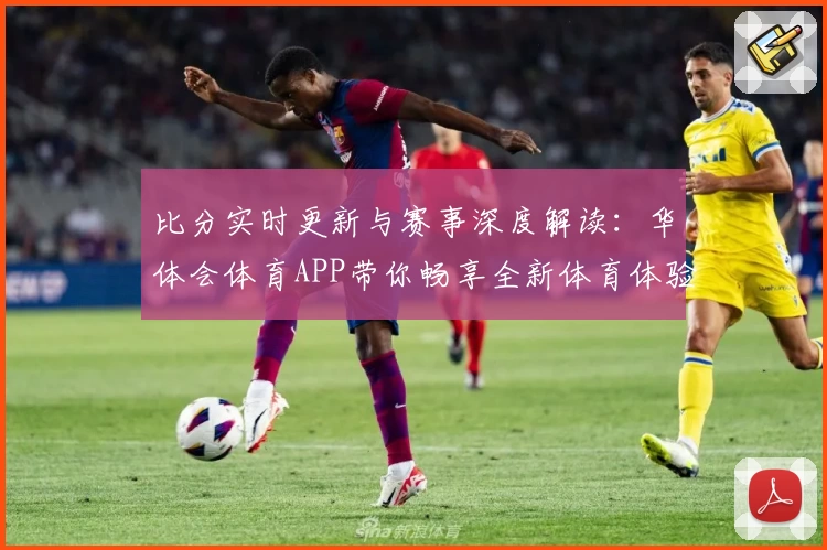 比分实时更新与赛事深度解读：华体会体育APP带你畅享全新体育体验