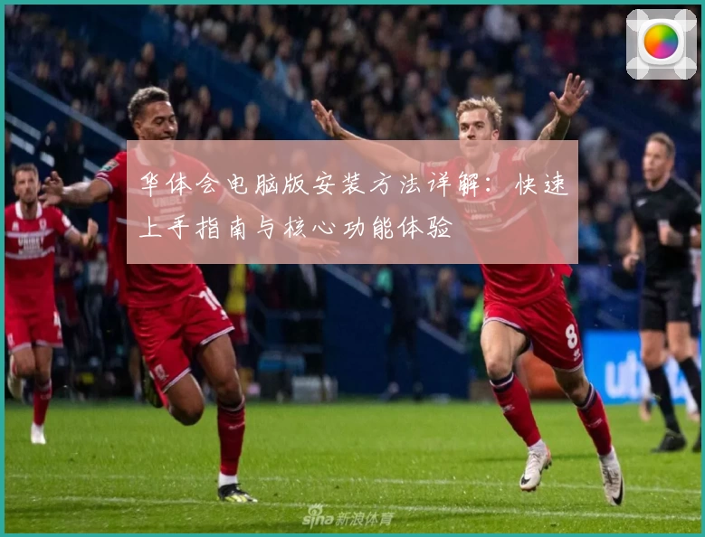 华体会电脑版安装方法详解:快速上手指南与核心功能体验