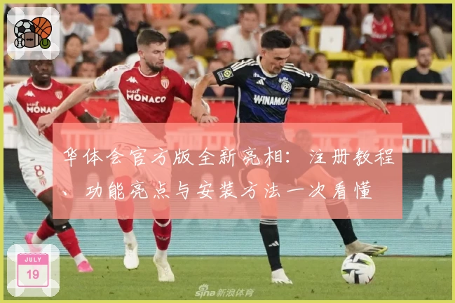 华体会官方版全新亮相：注册教程、功能亮点与安装方法一次看懂