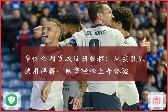 华体会网页版注册教程：从安装到使用详解，助您轻松上手体验