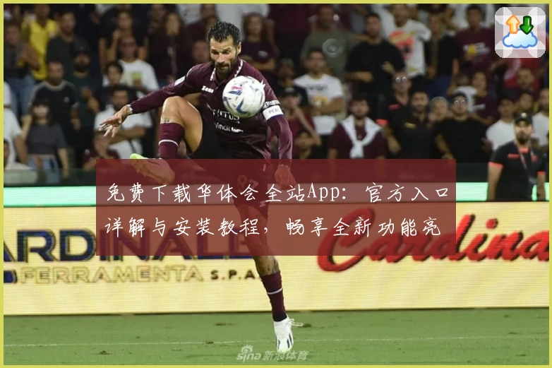 免费下载华体会全站App：官方入口详解与安装教程，畅享全新功能亮点升级体验