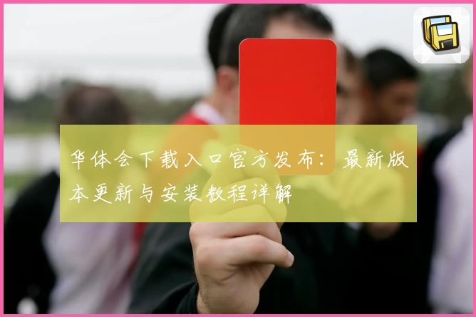 华体会下载入口官方发布：最新版本更新与安装教程详解