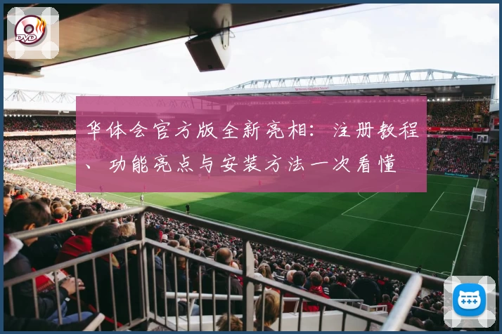 华体会官方版全新亮相：注册教程、功能亮点与安装方法一次看懂