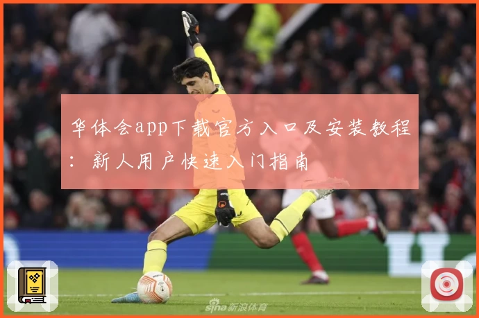 华体会app下载官方入口及安装教程：新人用户快速入门指南