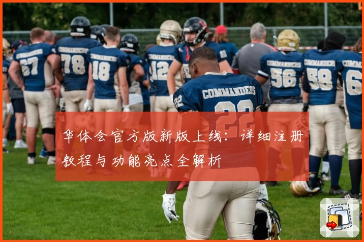 华体会官方版新版上线：详细注册教程与功能亮点全解析