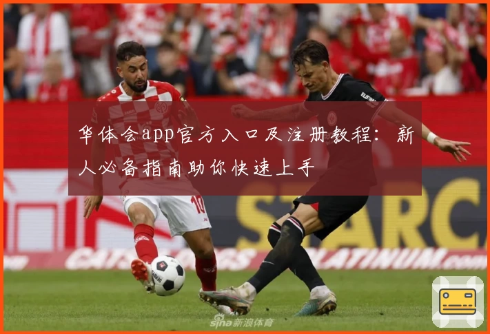 华体会app官方入口及注册教程：新人必备指南助你快速上手