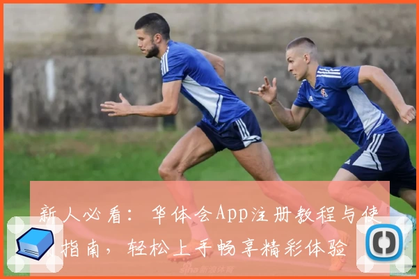 新人必看：华体会App注册教程与使用指南，轻松上手畅享精彩体验