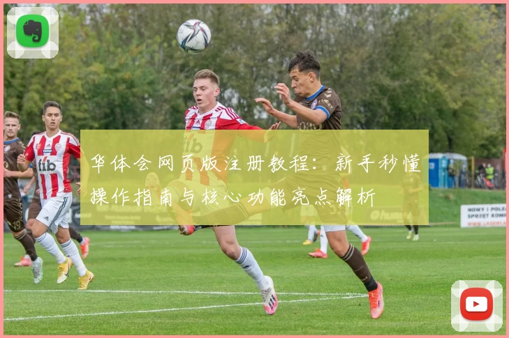 华体会网页版注册教程：新手秒懂操作指南与核心功能亮点解析