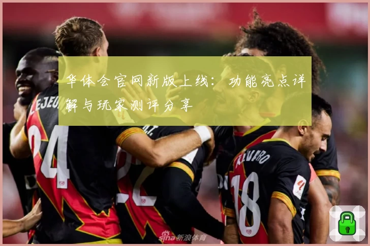 华体会官网新版上线：功能亮点详解与玩家测评分享