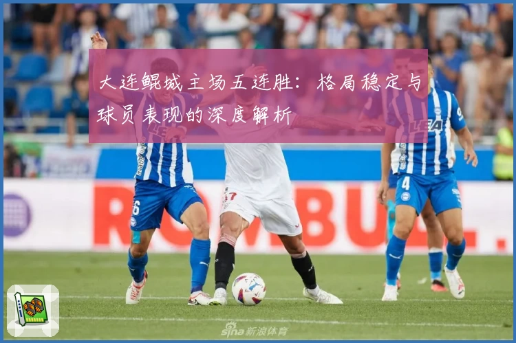 大连鲲城主场五连胜:格局稳定与球员表现的深度解析