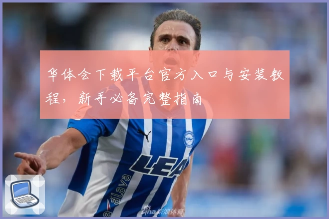 华体会下载平台官方入口与安装教程，新手必备完整指南