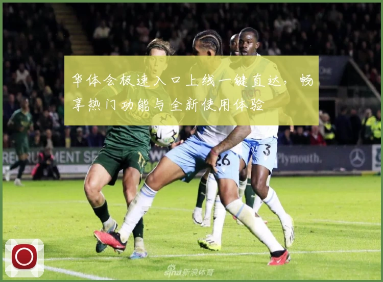 华体会极速入口上线一键直达，畅享热门功能与全新使用体验