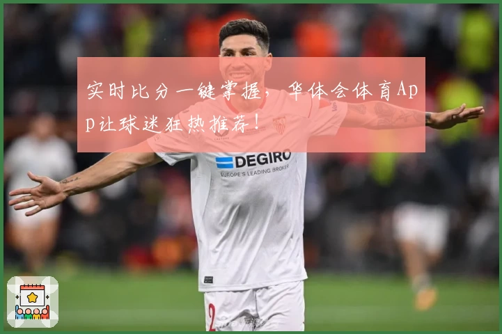 实时比分一键掌握,华体会体育App让球迷狂热推荐!