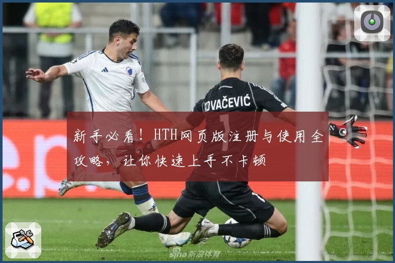 新手必看！HTH网页版注册与使用全攻略，让你快速上手不卡顿