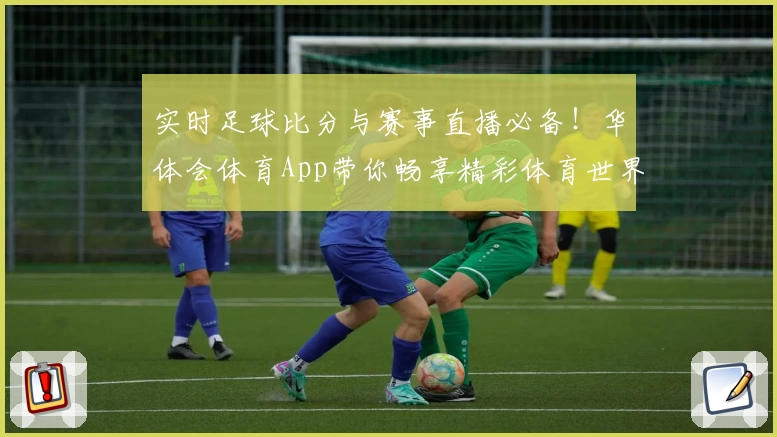 实时足球比分与赛事直播必备!华体会体育App带你畅享精彩体育世界