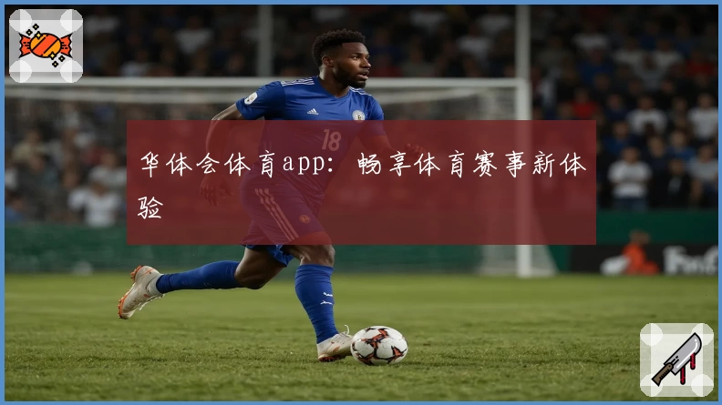 华体会体育app:畅享体育赛事新体验