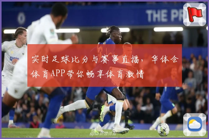 实时足球比分与赛事直播,华体会体育APP带你畅享体育激情