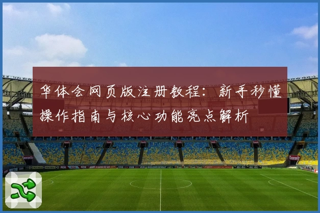 华体会网页版注册教程：新手秒懂操作指南与核心功能亮点解析