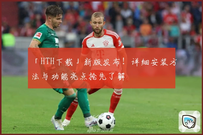 「HTH下载」新版发布！详细安装方法与功能亮点抢先了解