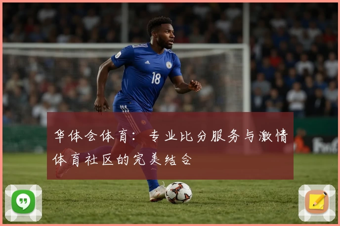 华体会体育：专业比分服务与激情体育社区的完美结合