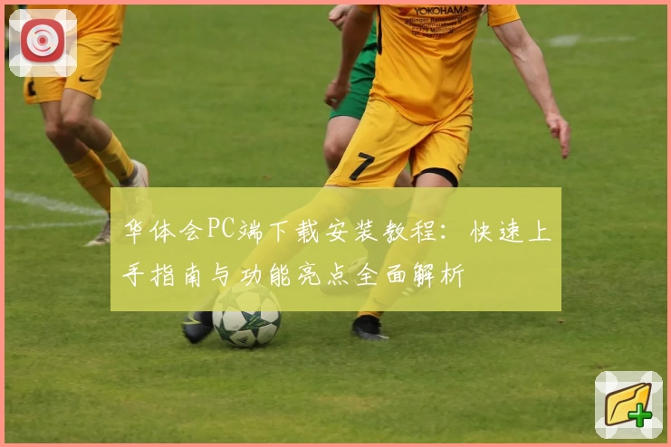 华体会PC端下载安装教程：快速上手指南与功能亮点全面解析